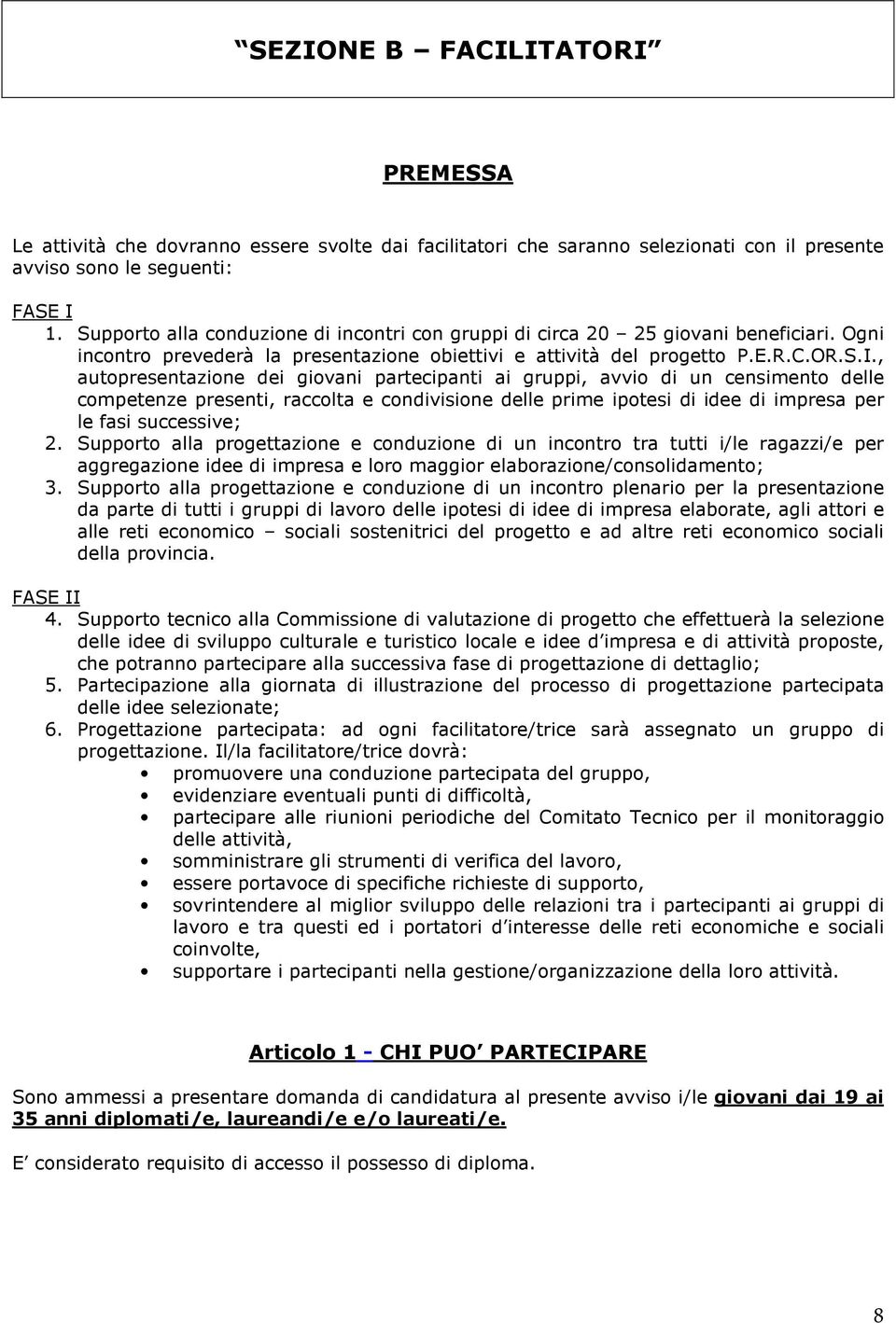 , autopresentazione dei giovani partecipanti ai gruppi, avvio di un censimento delle competenze presenti, raccolta e condivisione delle prime ipotesi di idee di impresa per le fasi successive; 2.