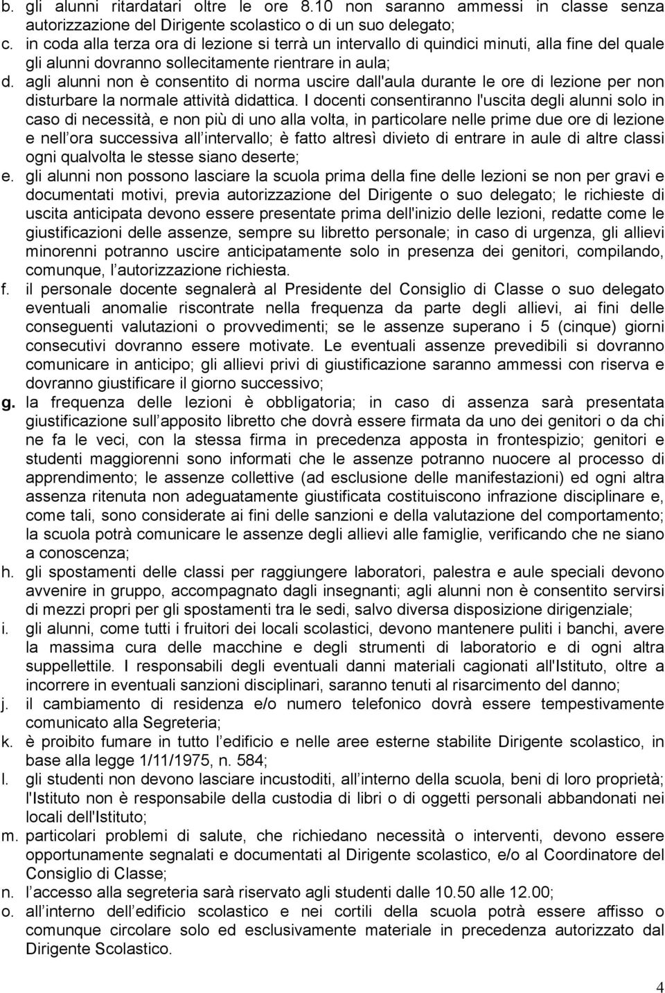 agli alunni non è consentito di norma uscire dall'aula durante le ore di lezione per non disturbare la normale attività didattica.