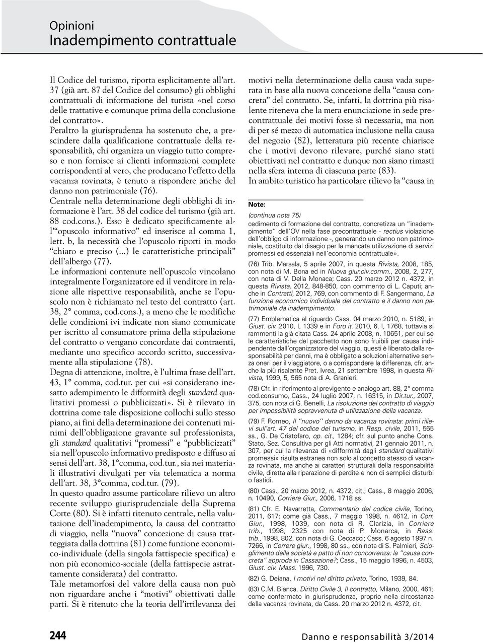 Peraltro la giurisprudenza ha sostenuto che, a prescindere dalla qualificazione contrattuale della responsabilità, chi organizza un viaggio tutto compreso e non fornisce ai clienti informazioni