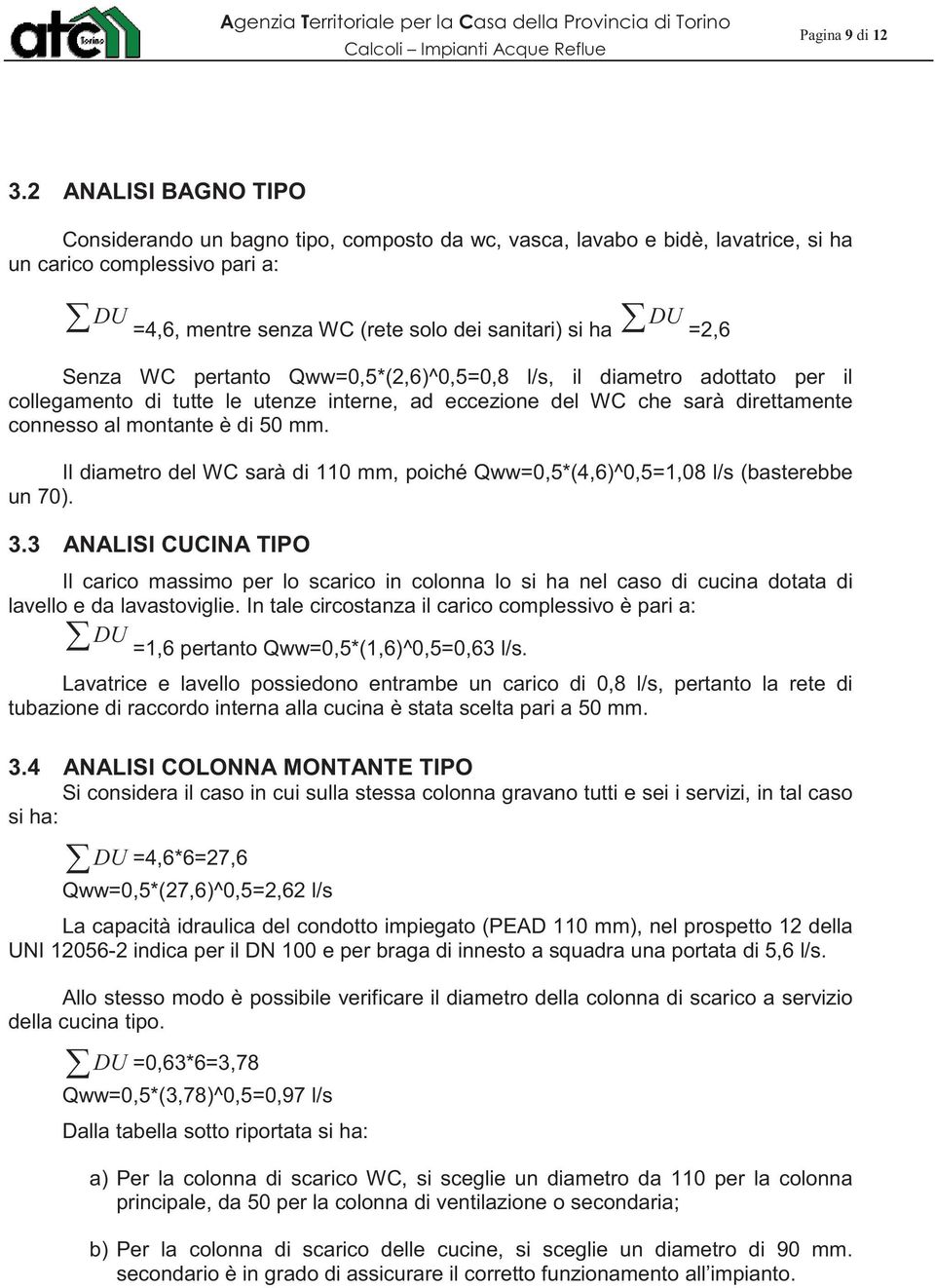 Senza WC pertanto Qww=0,5*(2,6)^0,5=0,8 l/s, il diametro adottato per il collegamento di tutte le utenze interne, ad eccezione del WC che sarà direttamente connesso al montante è di 50 mm.