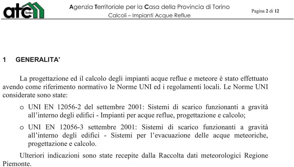 Le Norme UNI considerate sono state: o UNI EN 12056-2 del settembre 2001: Sistemi di scarico funzionanti a gravità all interno degli edifici - Impianti per acque