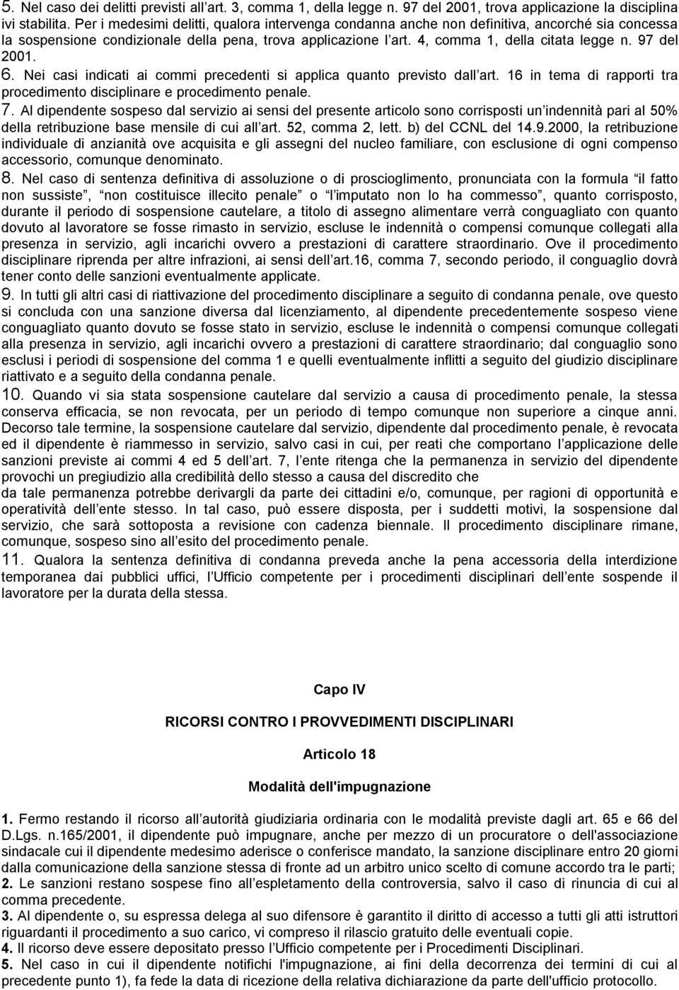 97 del 2001. 6. Nei casi indicati ai commi precedenti si applica quanto previsto dall art. 16 in tema di rapporti tra procedimento disciplinare e procedimento penale. 7.