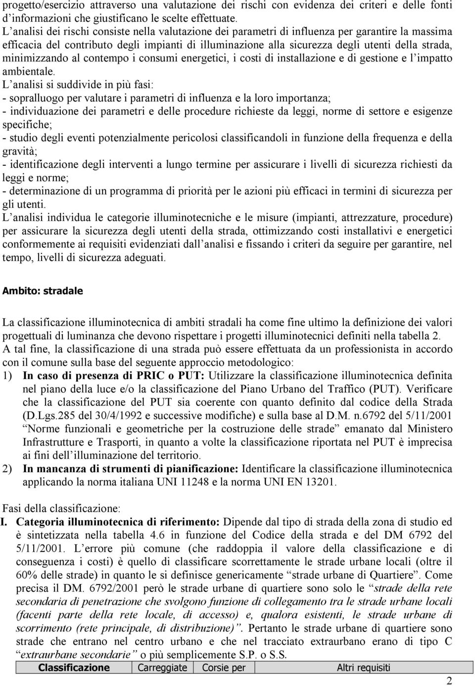 minimizzando al contempo i consumi energetici, i costi di installazione e di gestione e l impatto ambientale.