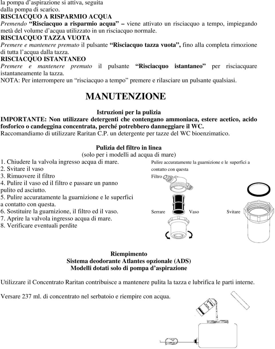 RISCIACQUO TAZZA VUOTA Premere e mantenere premuto il pulsante Risciacquo tazza vuota, fino alla completa rimozione di tutta l acqua dalla tazza.