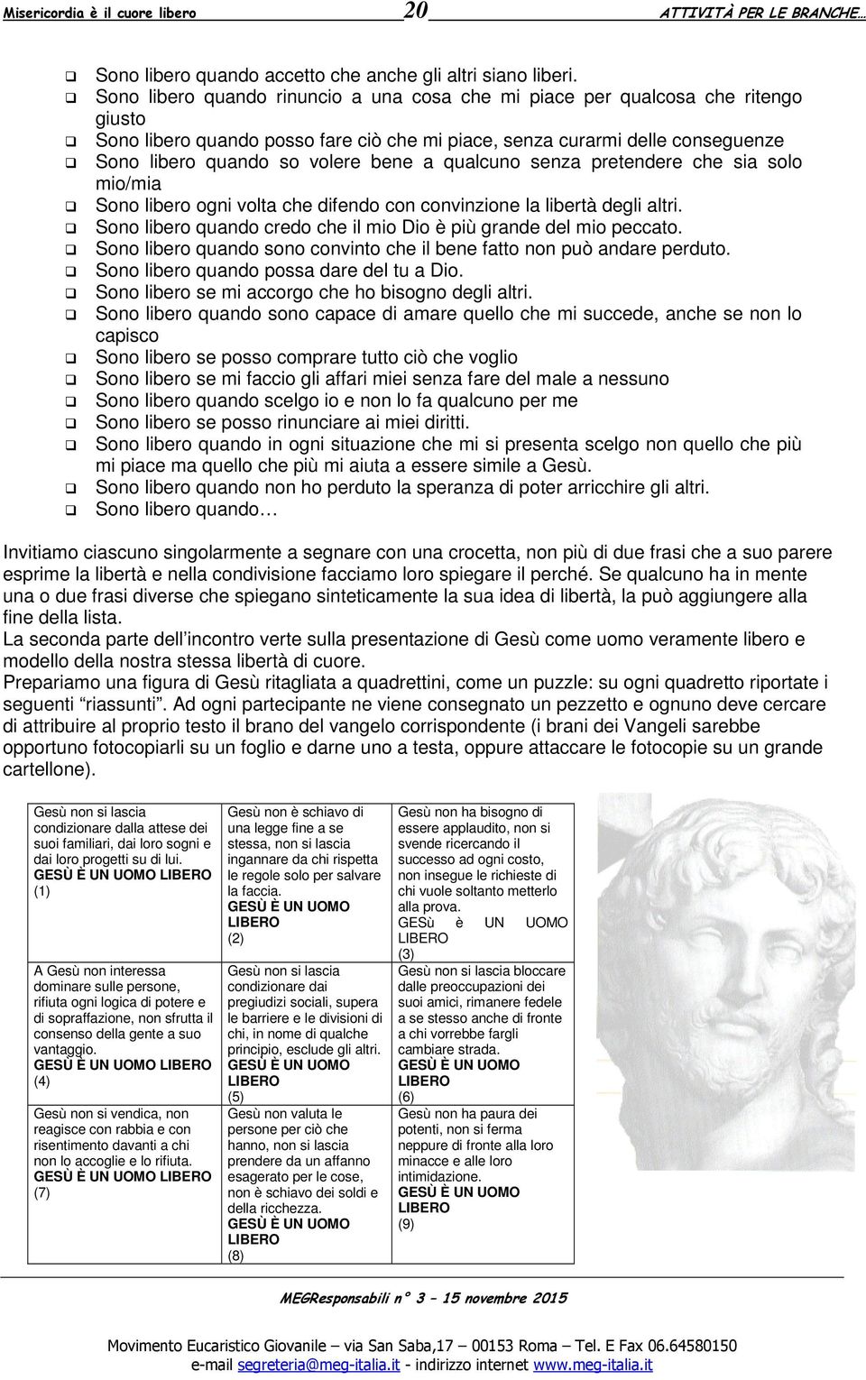 qualcuno senza pretendere che sia solo mio/mia Sono libero ogni volta che difendo con convinzione la libertà degli altri. Sono libero quando credo che il mio Dio è più grande del mio peccato.