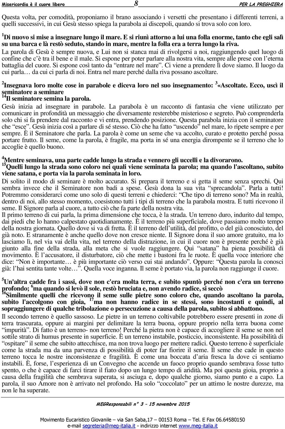 E si riunì attorno a lui una folla enorme, tanto che egli salì su una barca e là restò seduto, stando in mare, mentre la folla era a terra lungo la riva.