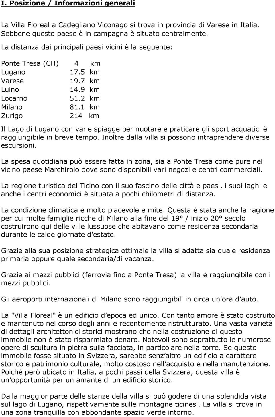 1 km Zurigo 214 km Il Lago di Lugano con varie spiagge per nuotare e praticare gli sport acquatici è raggiungibile in breve tempo. Inoltre dalla villa si possono intraprendere diverse escursioni.