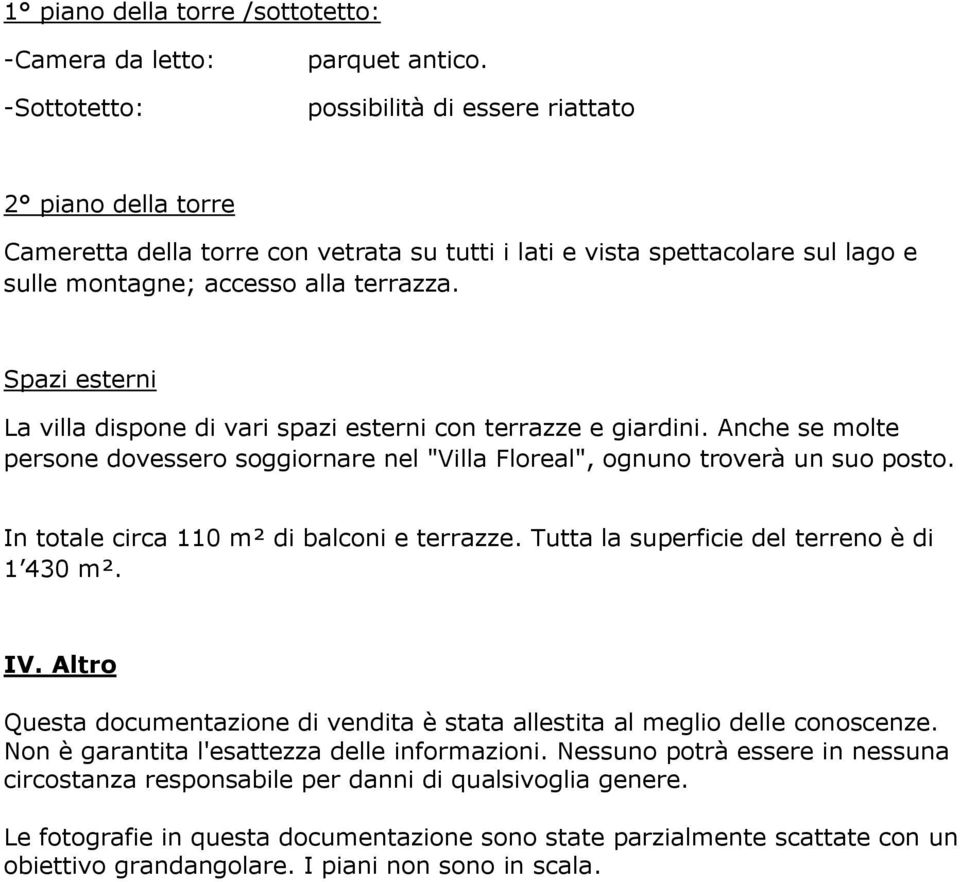 Spazi esterni La villa dispone di vari spazi esterni con terrazze e giardini. Anche se molte persone dovessero soggiornare nel "Villa Floreal", ognuno troverà un suo posto.