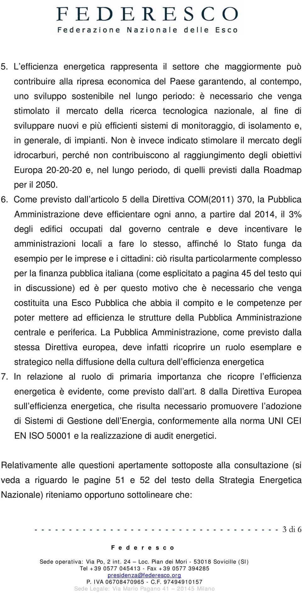 Non è invece indicato stimolare il mercato degli idrocarburi, perché non contribuiscono al raggiungimento degli obiettivi Europa 20-20-20 e, nel lungo periodo, di quelli previsti dalla Roadmap per il