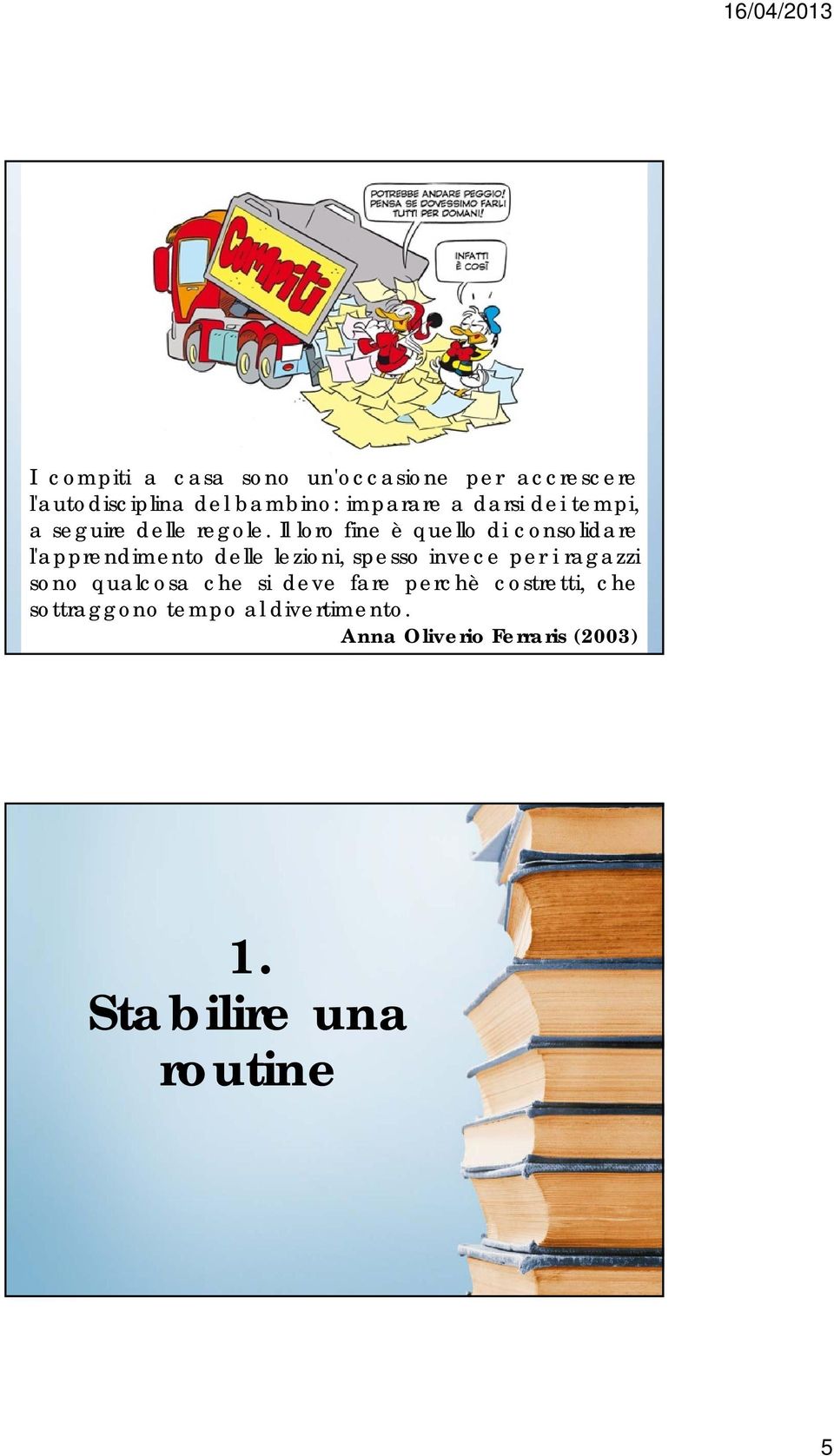 Il loro fine è quello di consolidare l'apprendimento delle lezioni, spesso invece per i