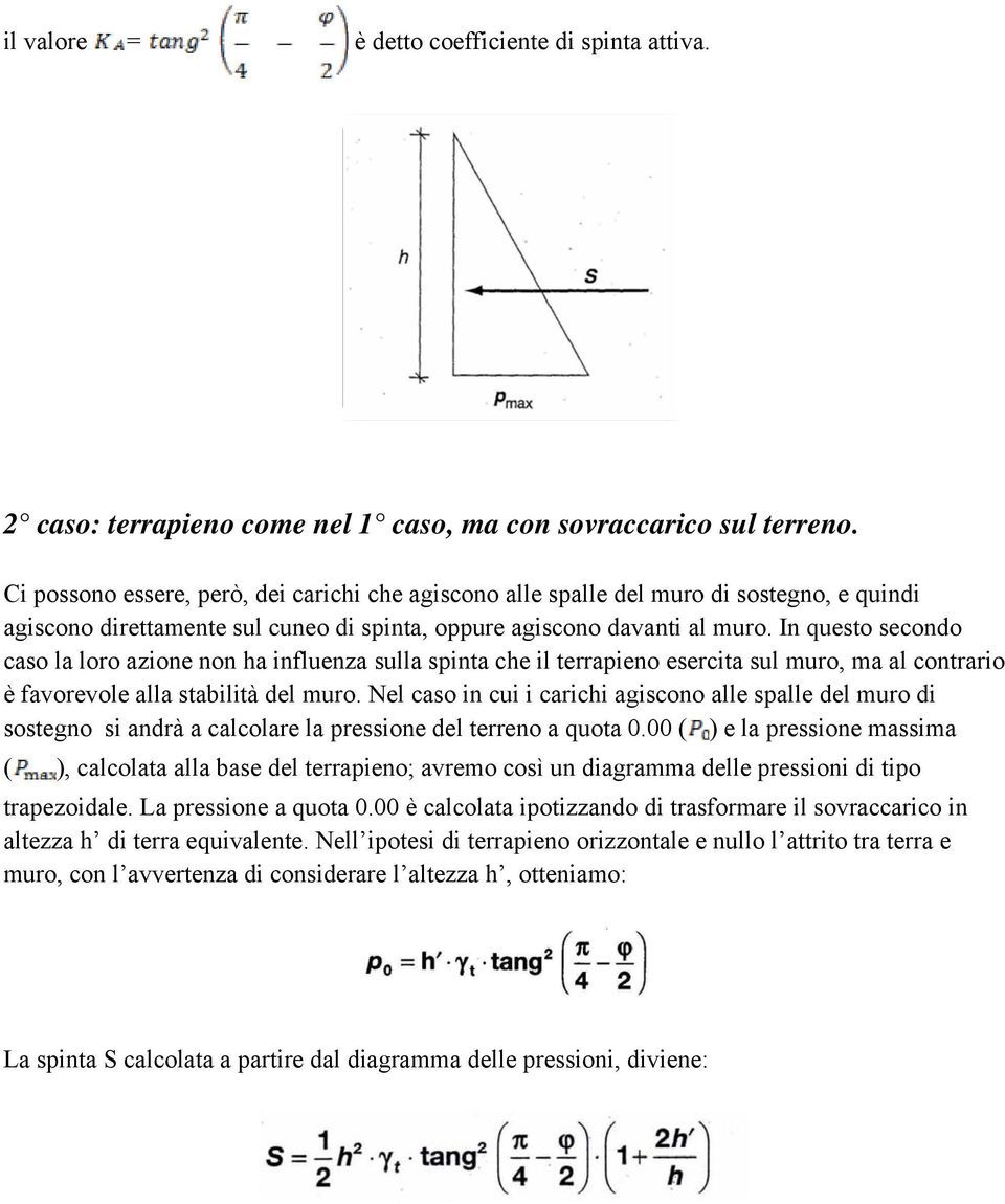 In questo secondo caso la loro azione non ha influenza sulla spinta che il terrapieno esercita sul muro, ma al contrario è favorevole alla stabilità del muro.