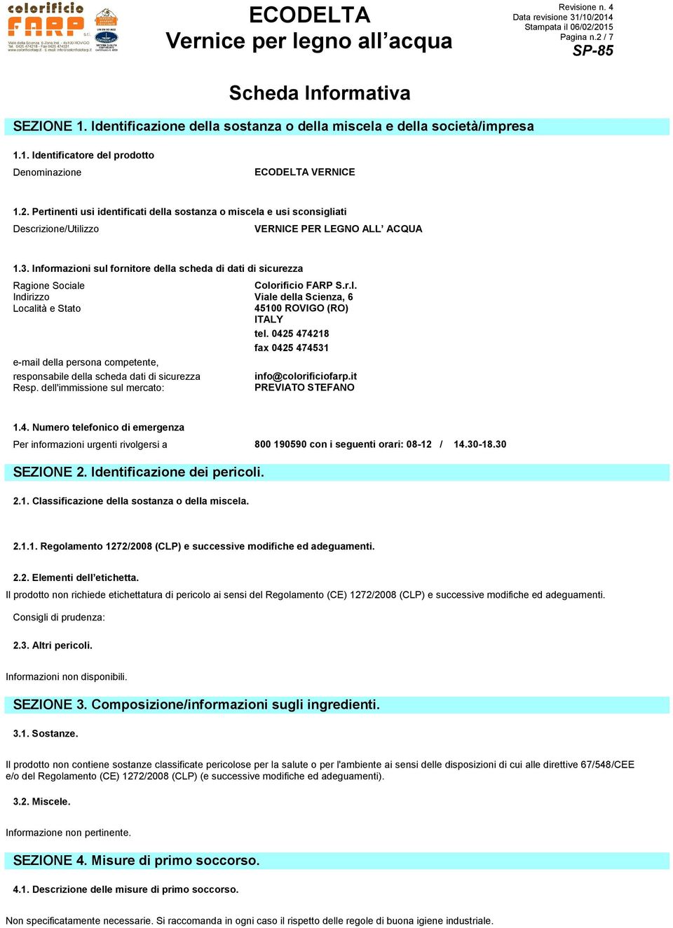 0425 474218 fax 0425 474531 e-mail della persona competente, responsabile della scheda dati di sicurezza info@colorificiofarp.it Resp. dell'immissione sul mercato: PREVIATO STEFANO 1.4. Numero telefonico di emergenza Per informazioni urgenti rivolgersi a 800 190590 con i seguenti orari: 08-12 / 14.