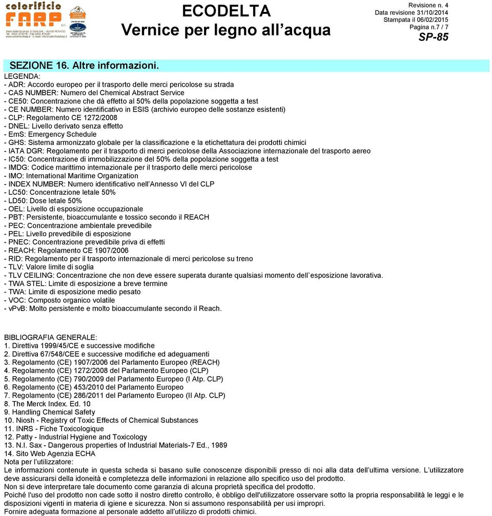 soggetta a test - CE NUMBER: Numero identificativo in ESIS (archivio europeo delle sostanze esistenti) - CLP: Regolamento CE 1272/2008 - DNEL: Livello derivato senza effetto - EmS: Emergency Schedule