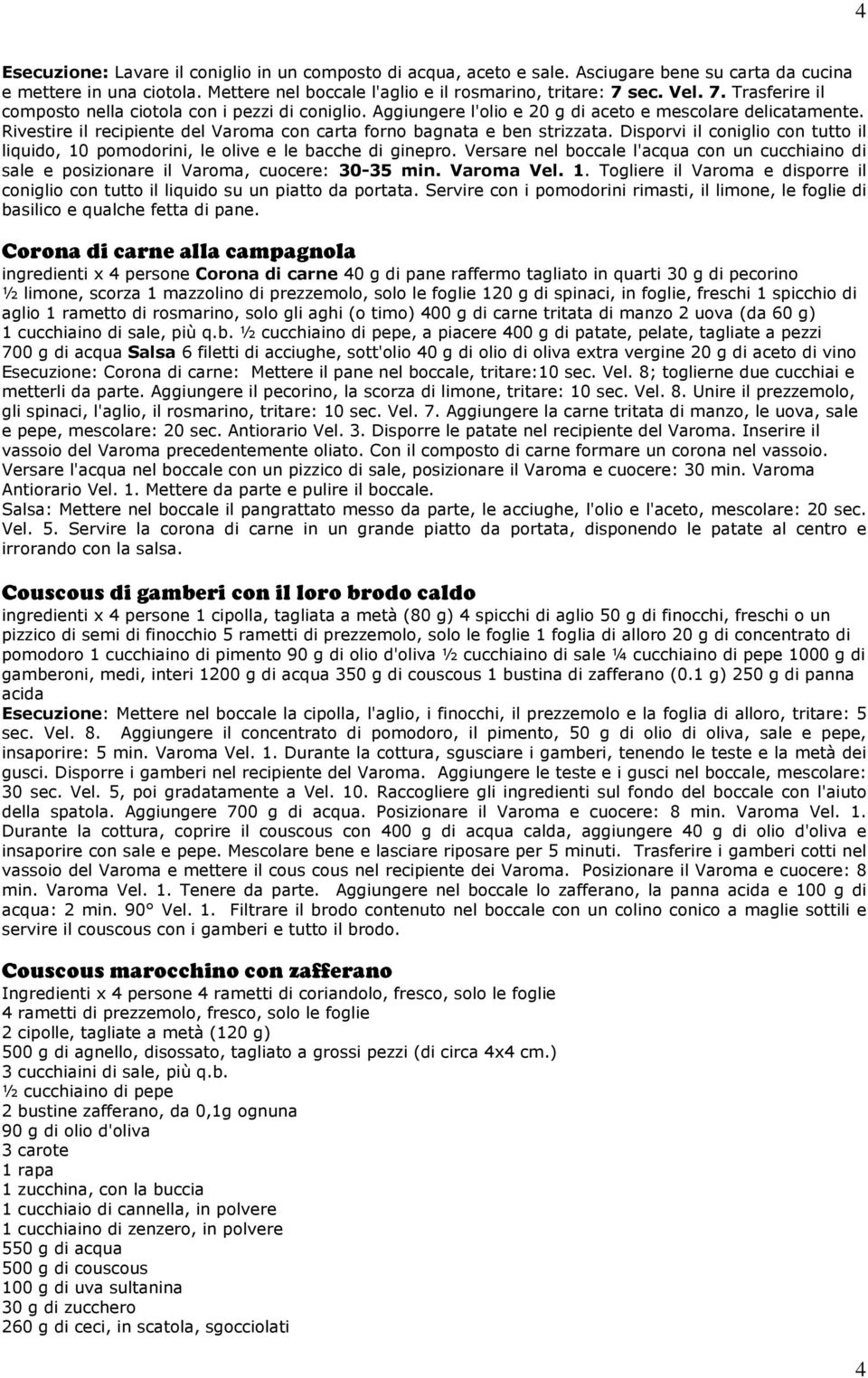 Rivestire il recipiente del Varoma con carta forno bagnata e ben strizzata. Disporvi il coniglio con tutto il liquido, 10 pomodorini, le olive e le bacche di ginepro.