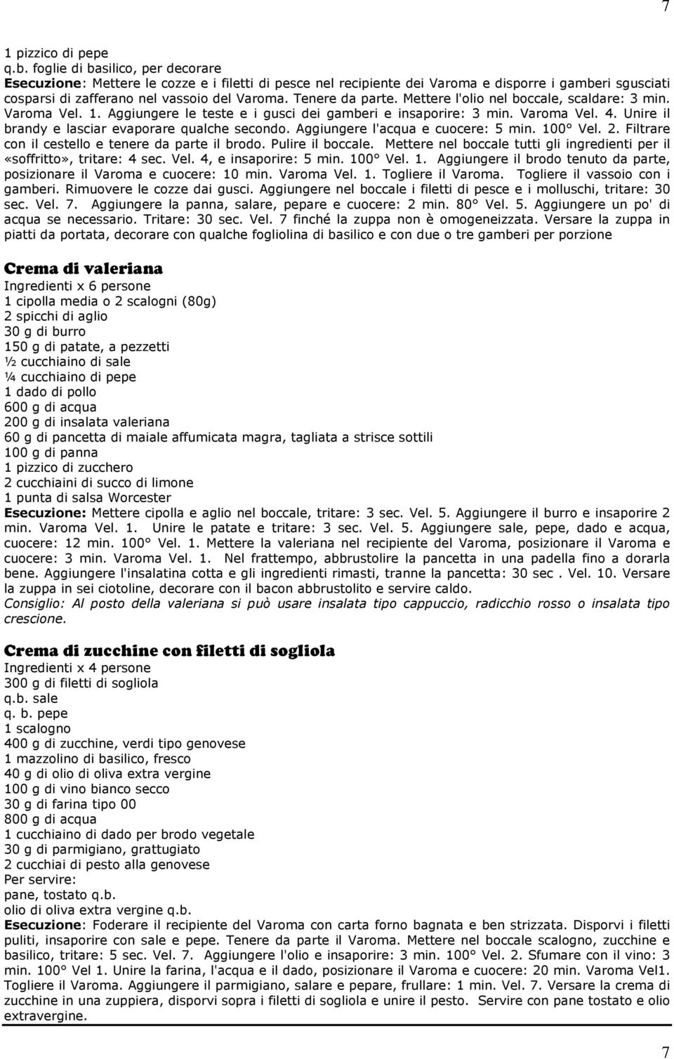 Tenere da parte. Mettere l'olio nel boccale, scaldare: 3 min. Varoma Vel. 1. Aggiungere le teste e i gusci dei gamberi e insaporire: 3 min. Varoma Vel. 4.