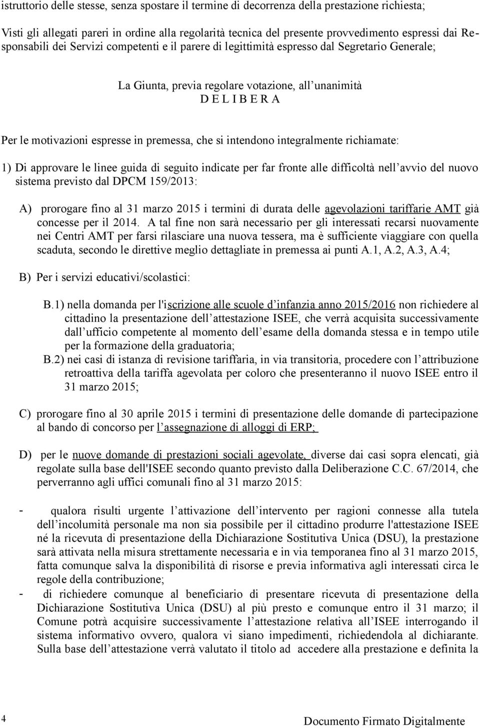 premessa, che si intendono integralmente richiamate: 1) Di approvare le linee guida di seguito indicate per far fronte alle difficoltà nell avvio del nuovo sistema previsto dal DPCM 159/2013: A)