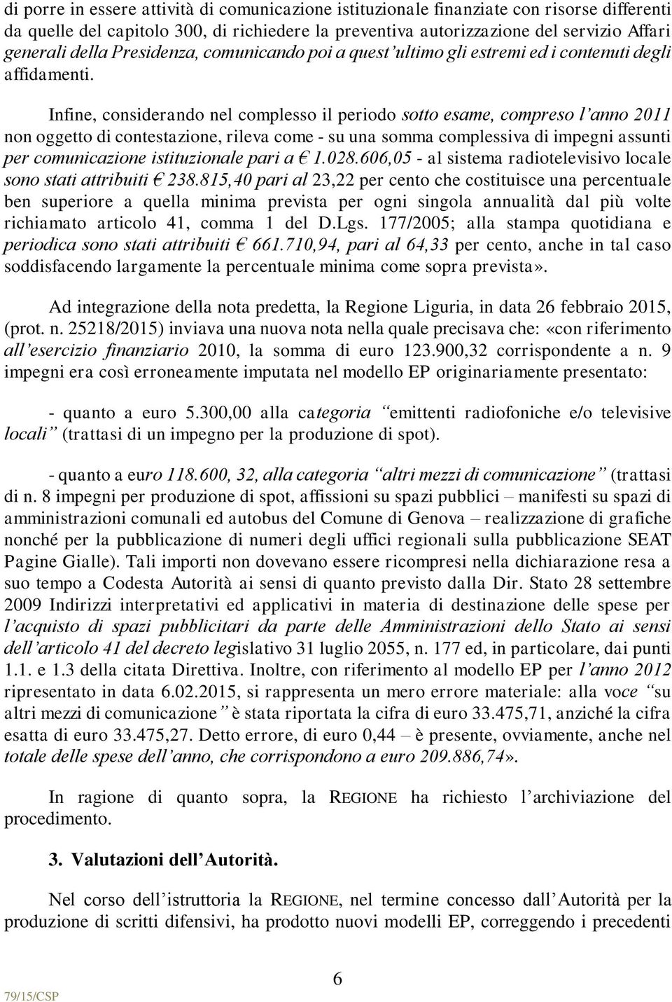 Infine, considerando nel complesso il periodo sotto esame, compreso l anno 2011 non oggetto di contestazione, rileva come - su una somma complessiva di impegni assunti per comunicazione istituzionale