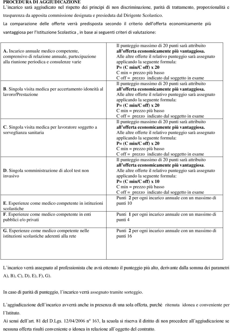 La comparazione delle offerte verrà predisposta secondo il criterio dell offerta economicamente più vantaggiosa per l Istituzione Scolastica, in base ai seguenti criteri di valutazione: A.