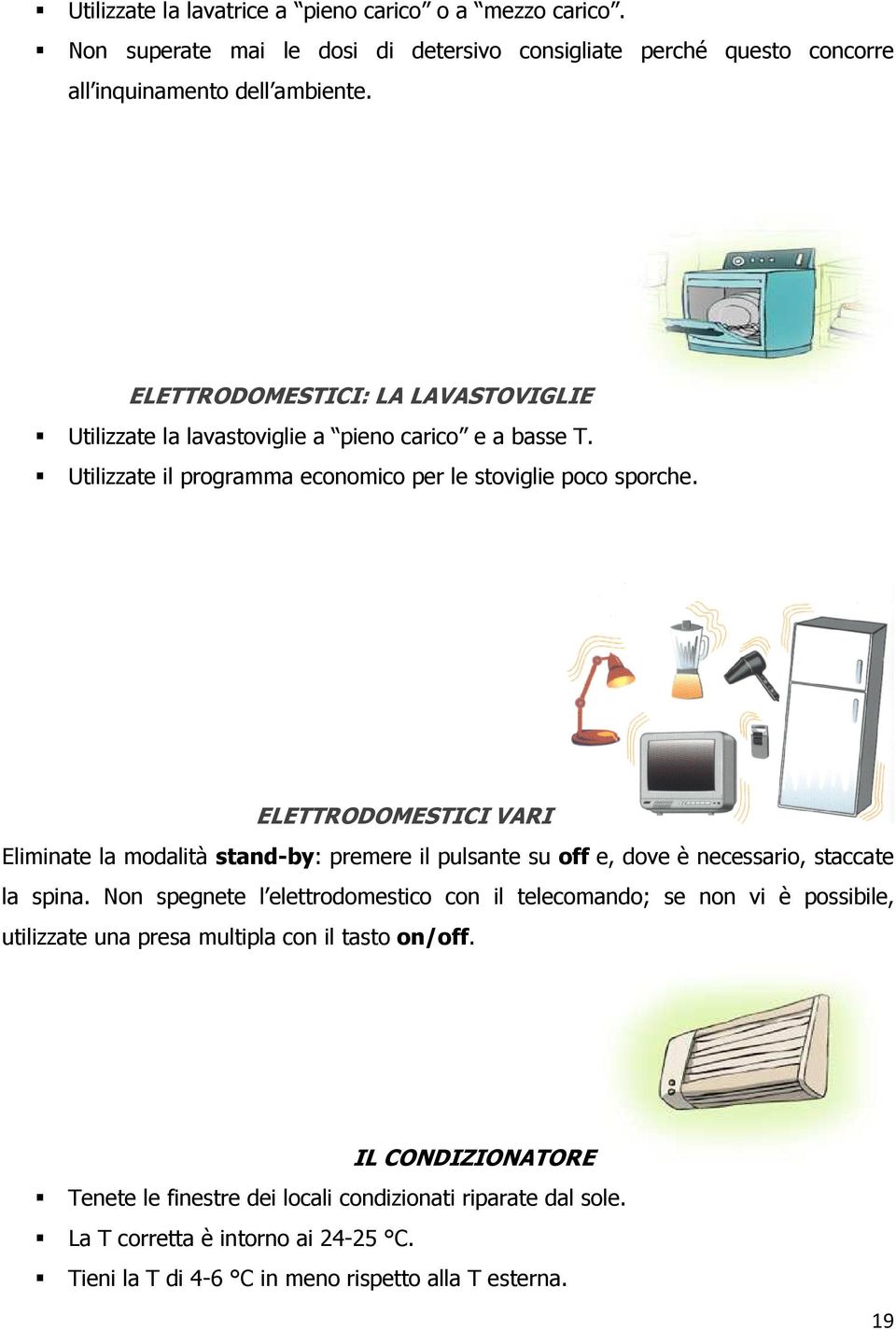 ELETTRODOMESTICI VARI Eliminate la modalità stand-by: premere il pulsante su off e, dove è necessario, staccate la spina.