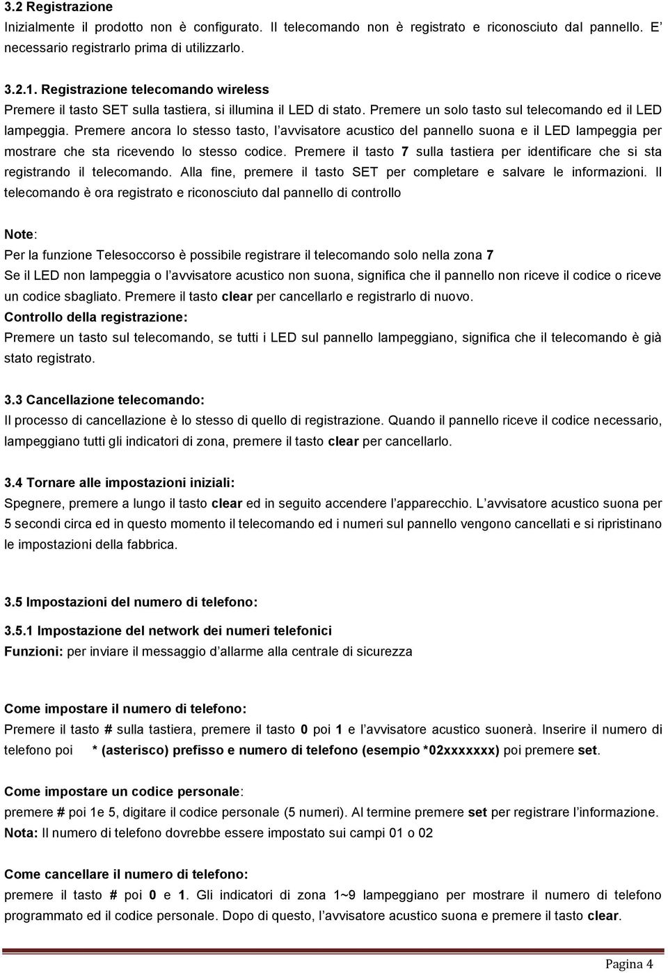 Premere ancora lo stesso tasto, l avvisatore acustico del pannello suona e il LED lampeggia per mostrare che sta ricevendo lo stesso codice.