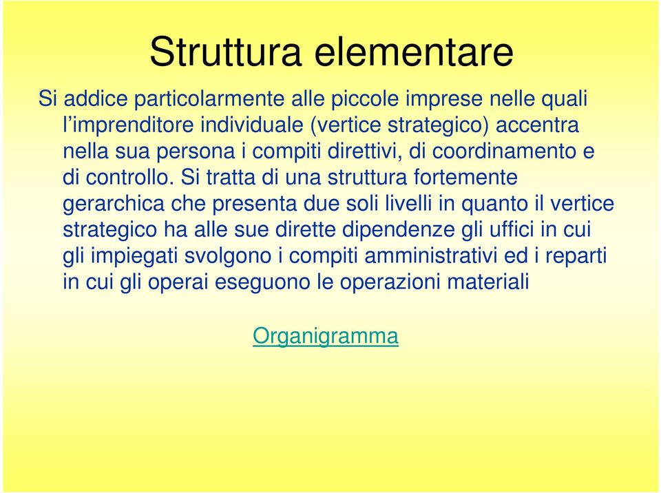 Si tratta di una struttura fortemente gerarchica che presenta due soli livelli in quanto il vertice strategico ha alle sue