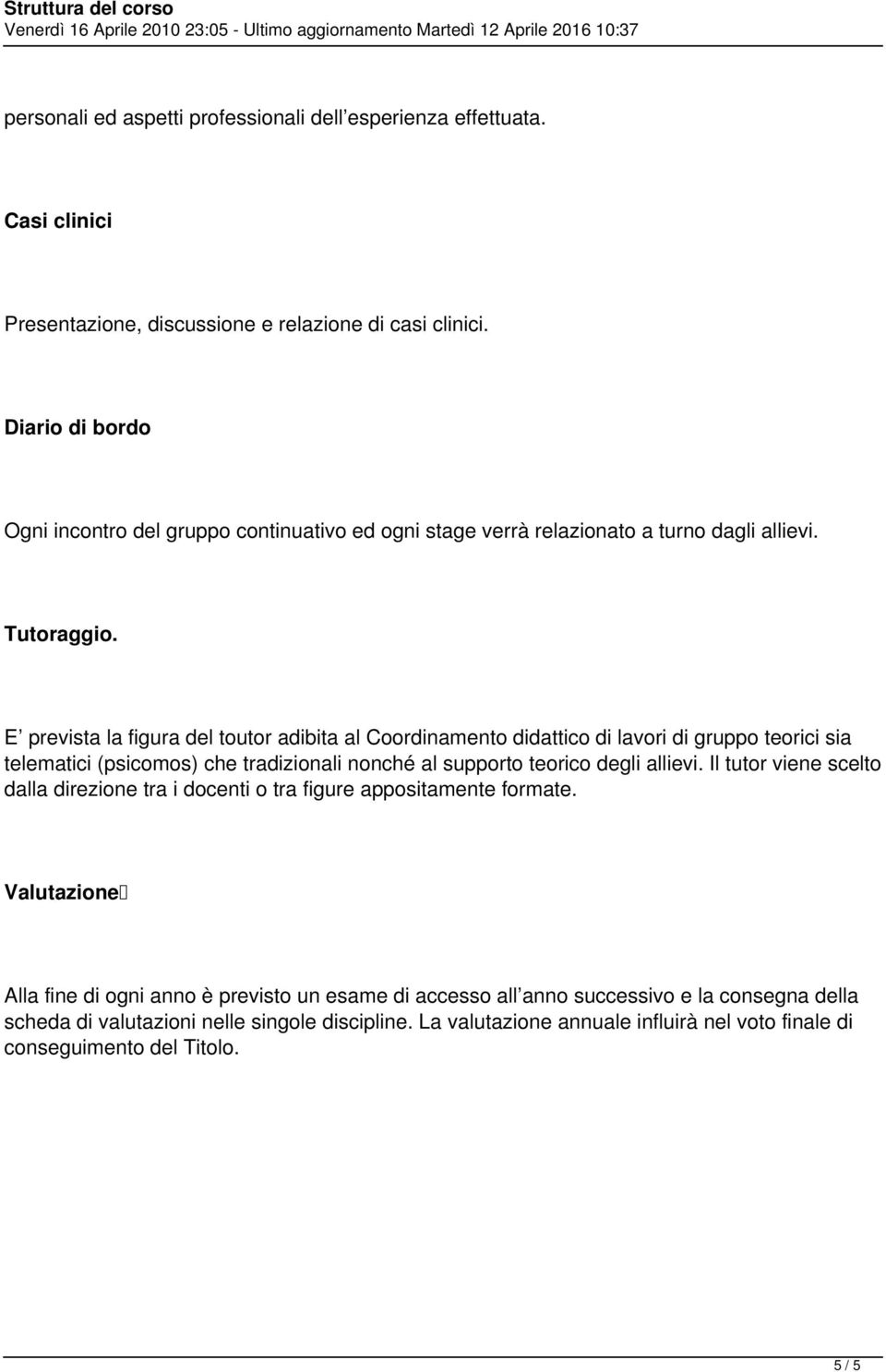 E prevista la figura del toutor adibita al Coordinamento didattico di lavori di gruppo teorici sia telematici (psicomos) che tradizionali nonché al supporto teorico degli allievi.