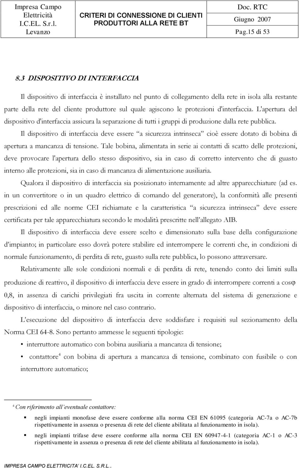 protezioni d'interfaccia. L'apertura del dispositivo d'interfaccia assicura la separazione di tutti i gruppi di produzione dalla rete pubblica.