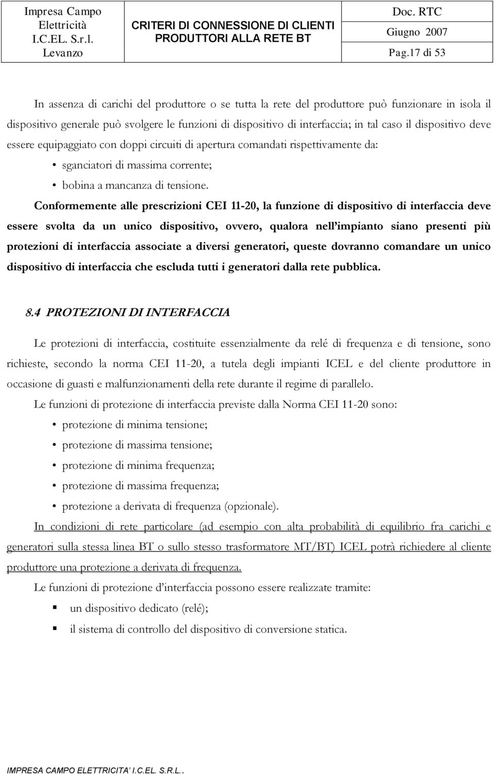 Conformemente alle prescrizioni CEI 11-20, la funzione di dispositivo di interfaccia deve essere svolta da un unico dispositivo, ovvero, qualora nell impianto siano presenti più protezioni di