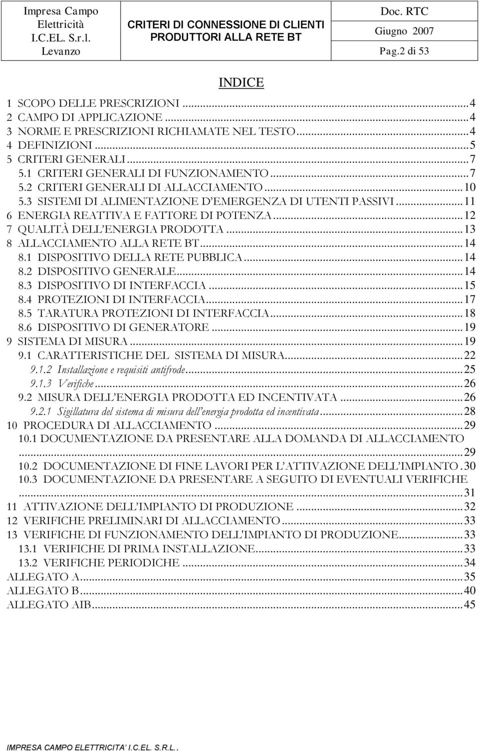 .. 12 7 QUALITÀ DELL ENERGIA PRODOTTA... 13 8 ALLACCIAMENTO ALLA RETE BT... 14 8.1 DISPOSITIVO DELLA RETE PUBBLICA... 14 8.2 DISPOSITIVO GENERALE... 14 8.3 DISPOSITIVO DI INTERFACCIA... 15 8.