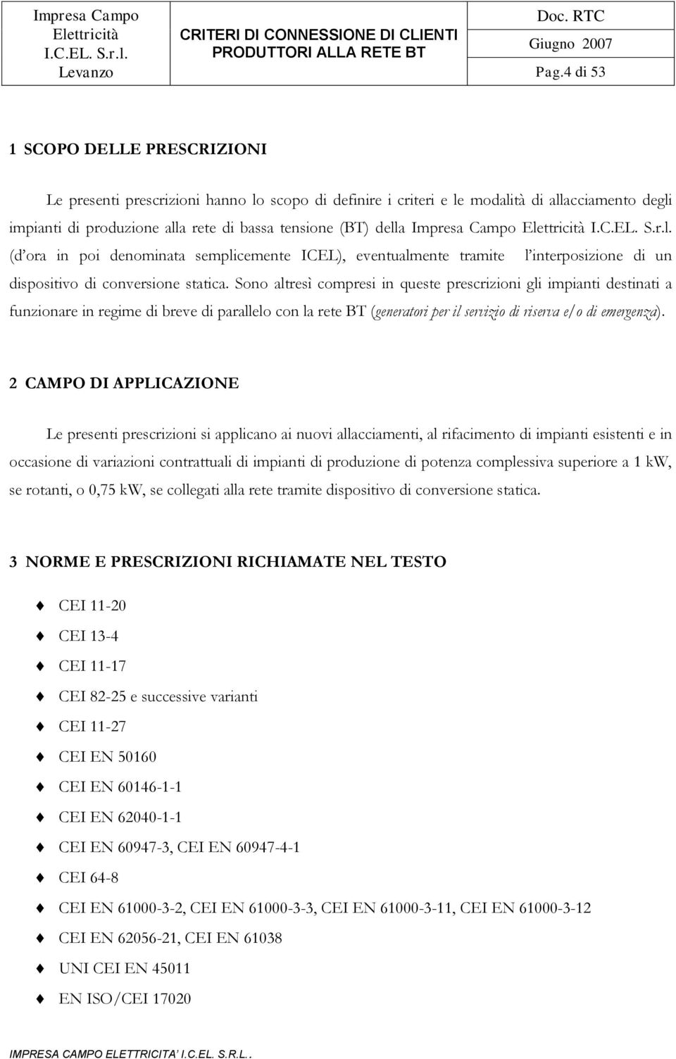 Sono altresì compresi in queste prescrizioni gli impianti destinati a funzionare in regime di breve di parallelo con la rete BT (generatori per il servizio di riserva e/o di emergenza).