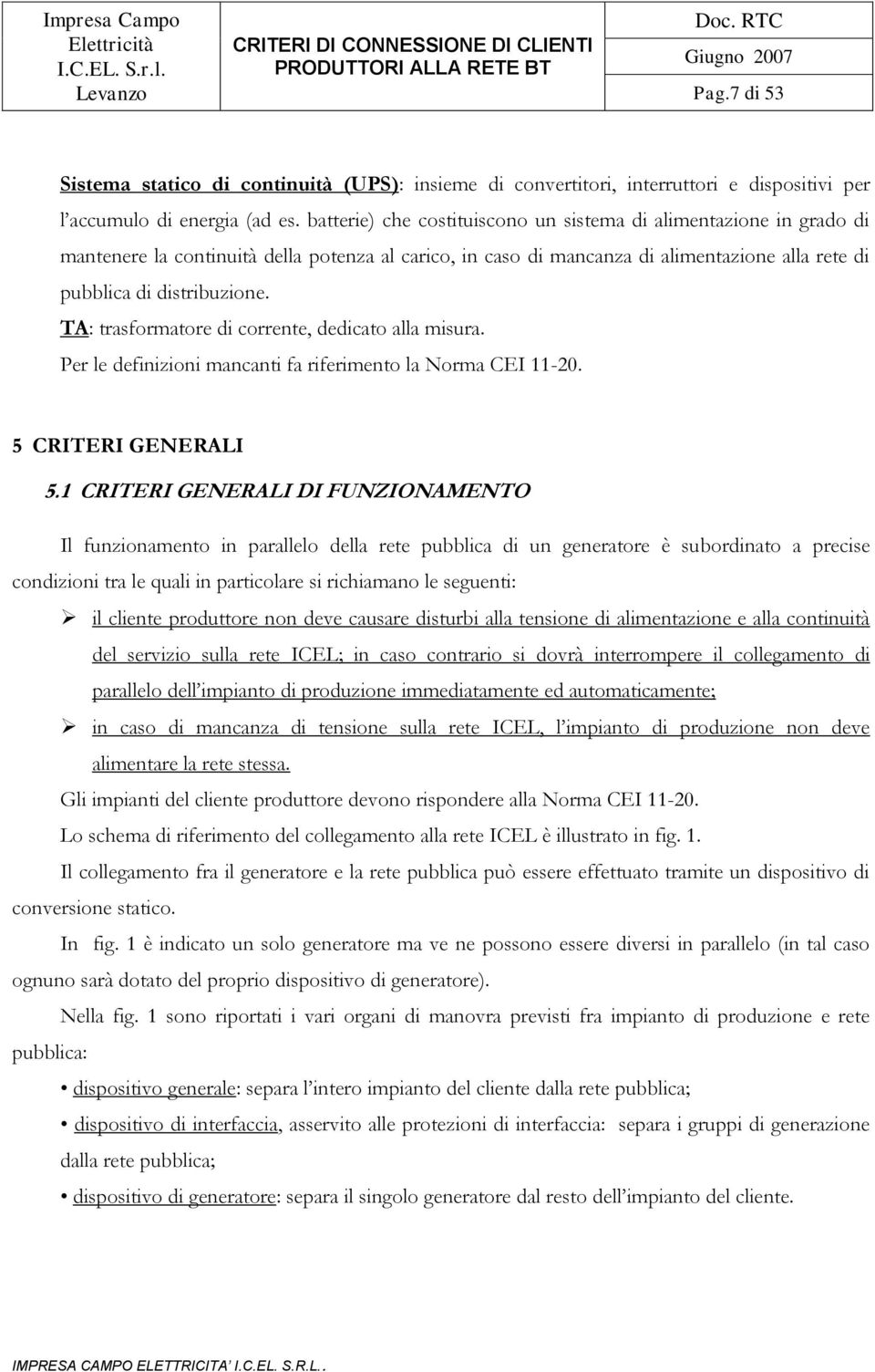 TA: trasformatore di corrente, dedicato alla misura. Per le definizioni mancanti fa riferimento la Norma CEI 11-20. 5 CRITERI GENERALI 5.