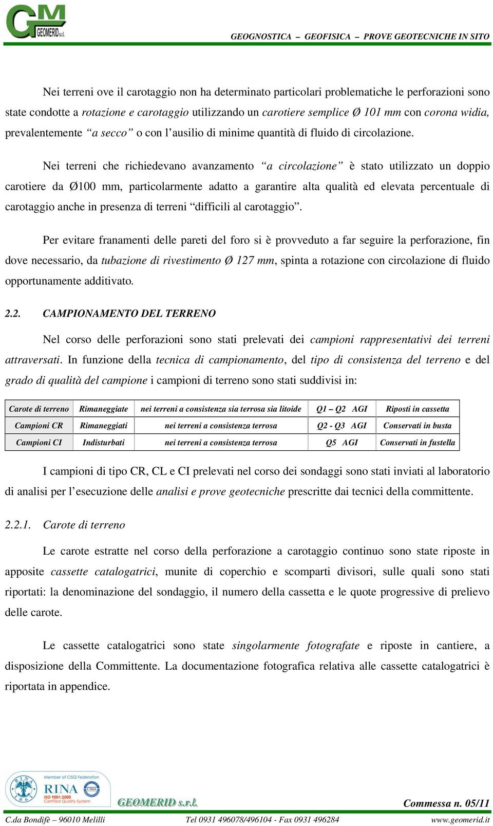 Nei terreni che richiedevano avanzamento a circolazione è stato utilizzato un doppio carotiere da Ø100 mm, particolarmente adatto a garantire alta qualità ed elevata percentuale di carotaggio anche