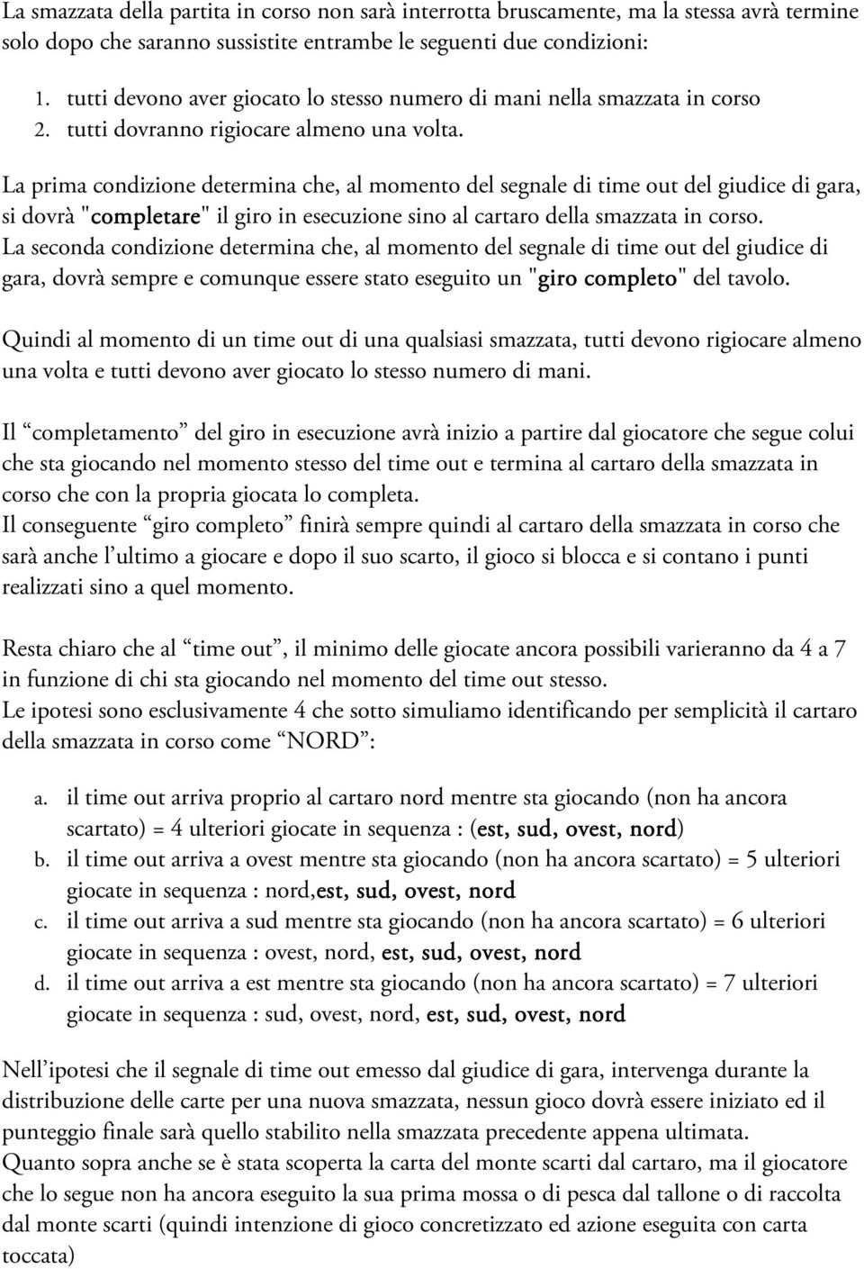 La prima condizione determina che, al momento del segnale di time out del giudice di gara, si dovrà "completare completare" il giro in esecuzione sino al cartaro della smazzata in corso.