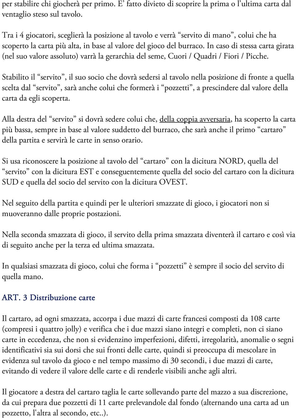 In caso di stessa carta girata (nel suo valore assoluto) varrà la gerarchia del seme, Cuori / Quadri / Fiori / Picche.