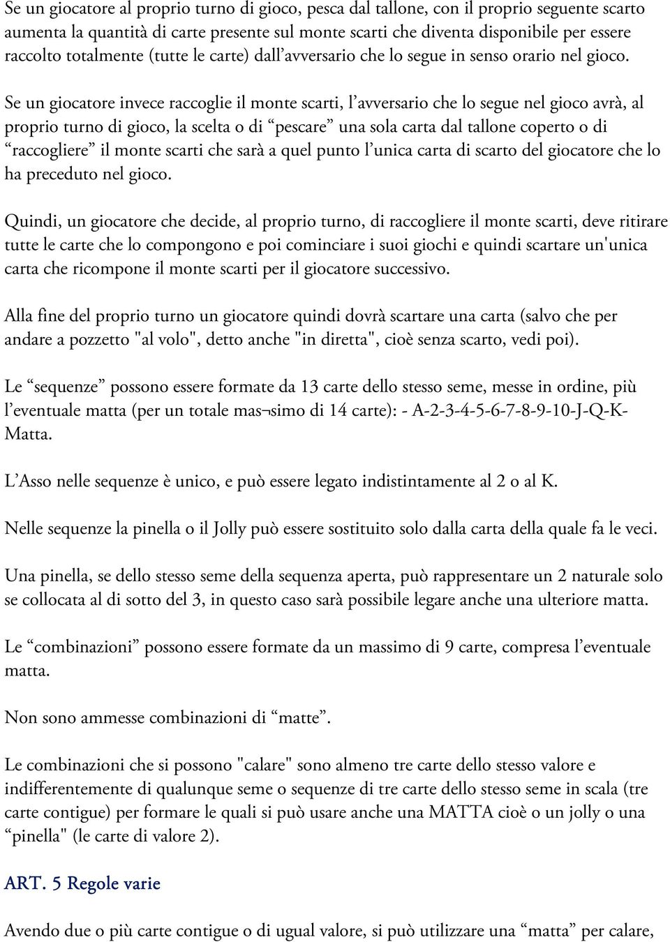 Se un giocatore invece raccoglie il monte scarti, l avversario che lo segue nel gioco avrà, al proprio turno di gioco, la scelta o di pescare una sola carta dal tallone coperto o di raccogliere il