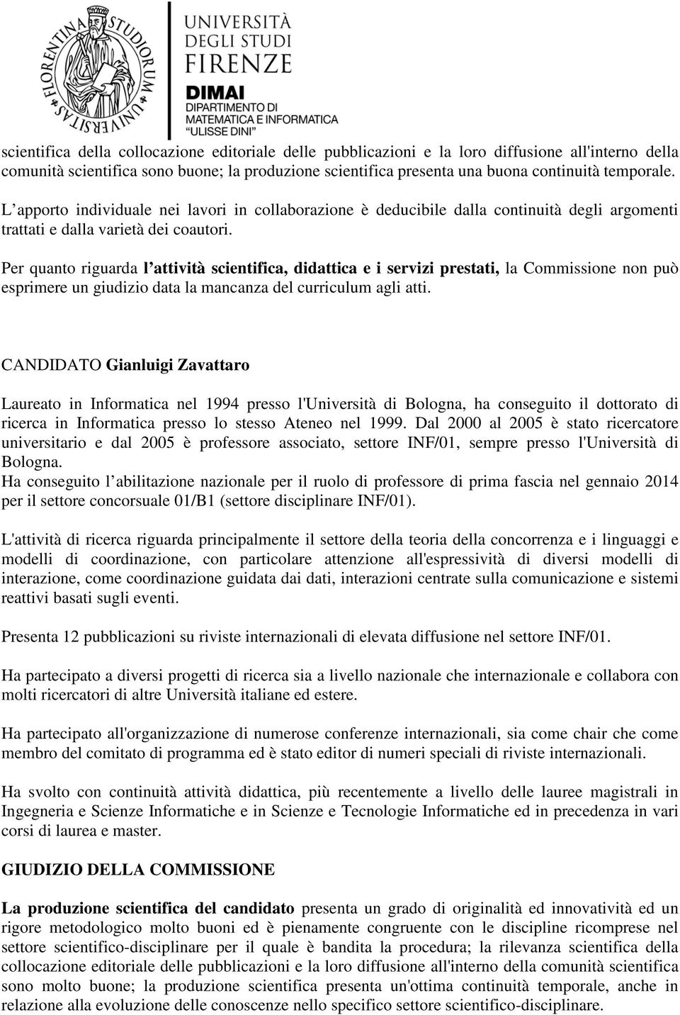 Per quanto riguarda l attività scientifica, didattica e i servizi prestati, la Commissione non può esprimere un giudizio data la mancanza del curriculum agli atti.