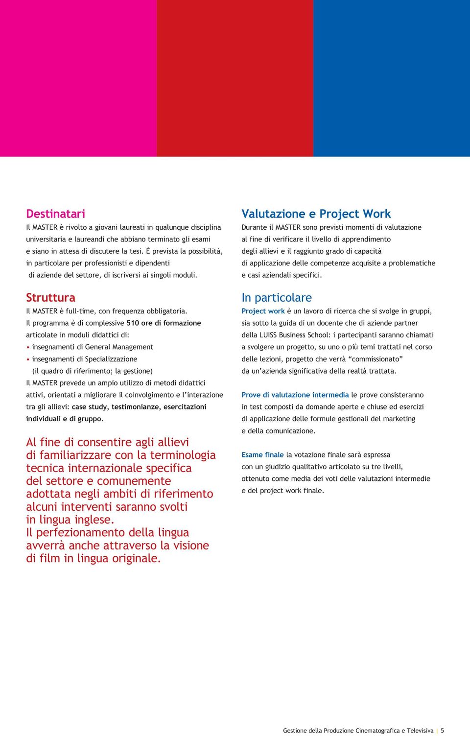 Il programma è di complessive 510 ore di formazione articolate in moduli didattici di: insegnamenti di General Management insegnamenti di Specializzazione (il quadro di riferimento; la gestione) Il