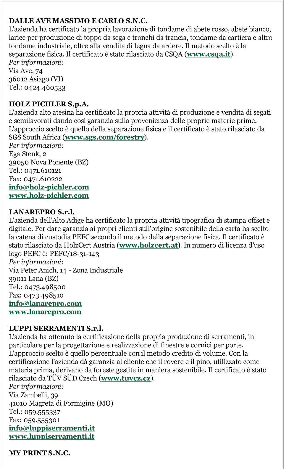 L'azienda ha certificato la propria lavorazione di tondame di abete rosso, abete bianco, larice per produzione di toppo da sega e tronchi da trancia, tondame da cartiera e altro tondame industriale,