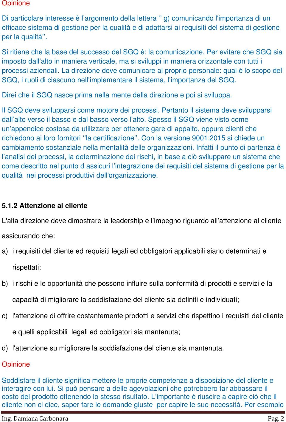 La direzione deve comunicare al proprio personale: qual è lo scopo del SGQ, i ruoli di ciascuno nell implementare il sistema, l importanza del SGQ.