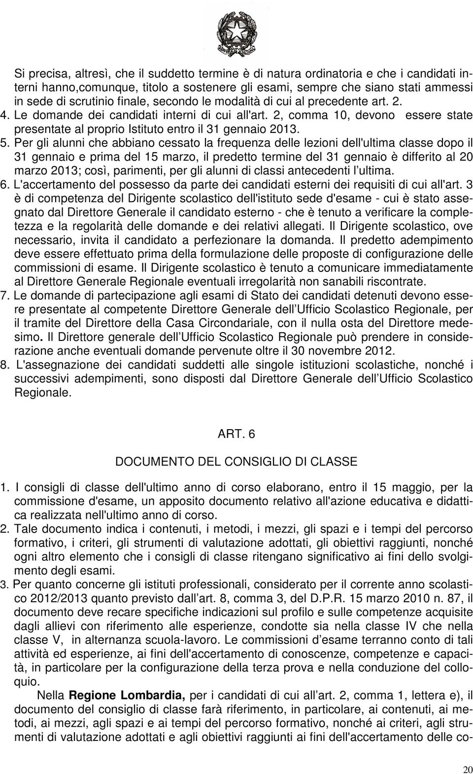 5. Per gli alunni che abbiano cessato la frequenza delle lezioni dell'ultima classe dopo il 31 gennaio e prima del 15 marzo, il predetto termine del 31 gennaio è differito al 20 marzo 2013; così,