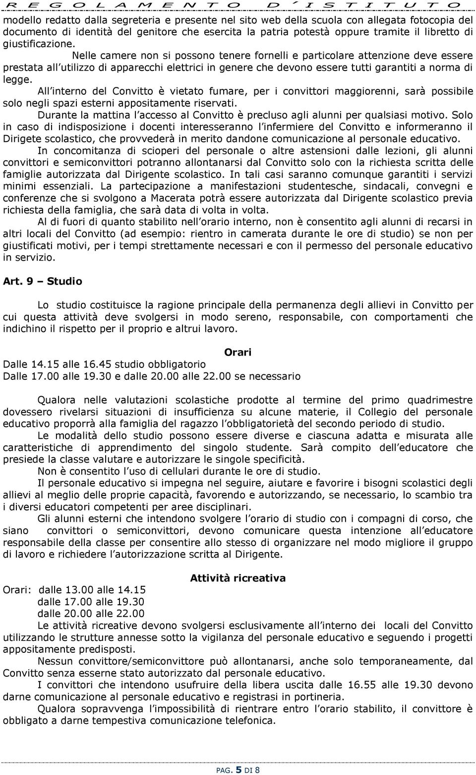 Nelle camere non si possono tenere fornelli e particolare attenzione deve essere prestata all utilizzo di apparecchi elettrici in genere che devono essere tutti garantiti a norma di legge.