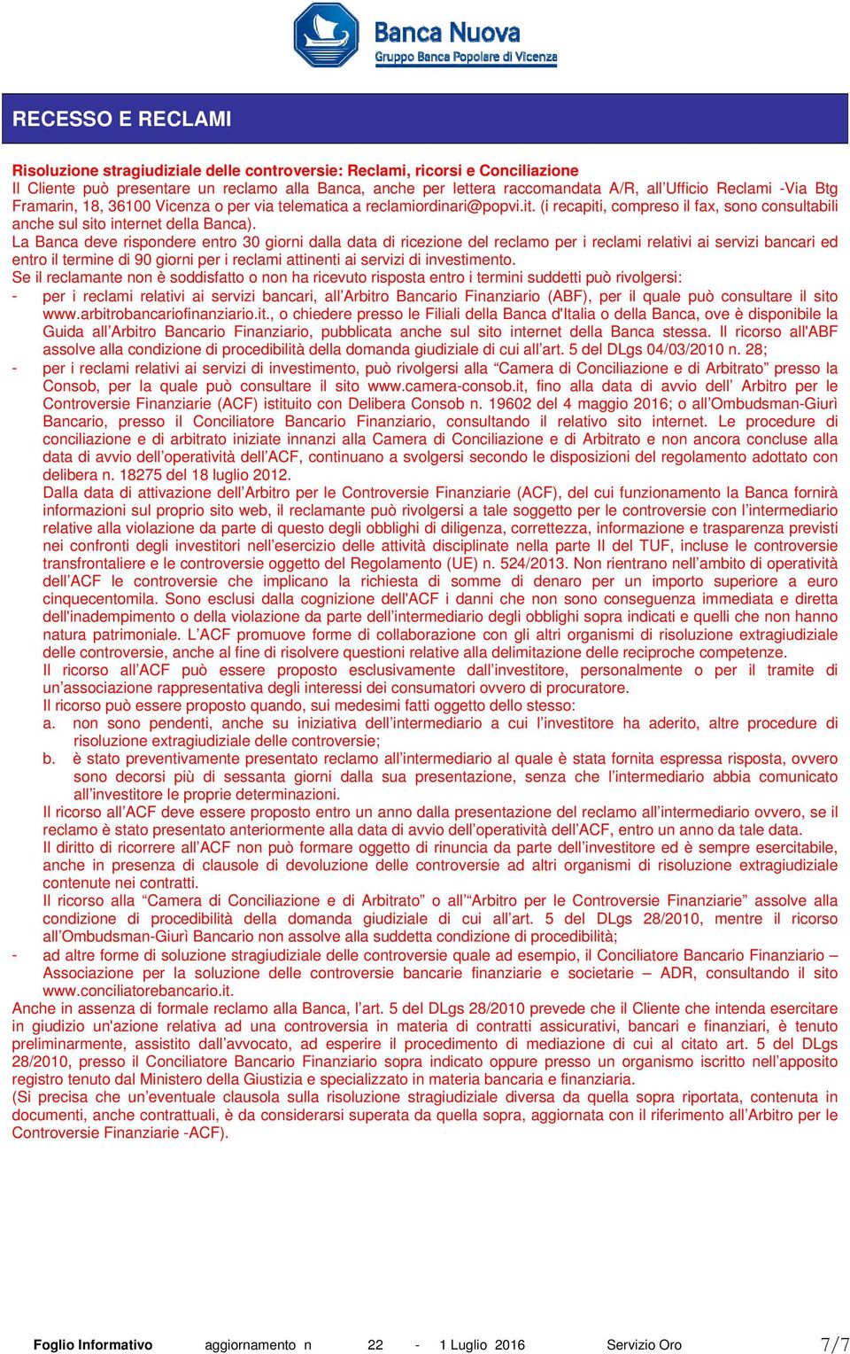 La Banca deve rispondere entro 30 giorni dalla data di ricezione del reclamo per i reclami relativi ai servizi bancari ed entro il termine di 90 giorni per i reclami attinenti ai servizi di