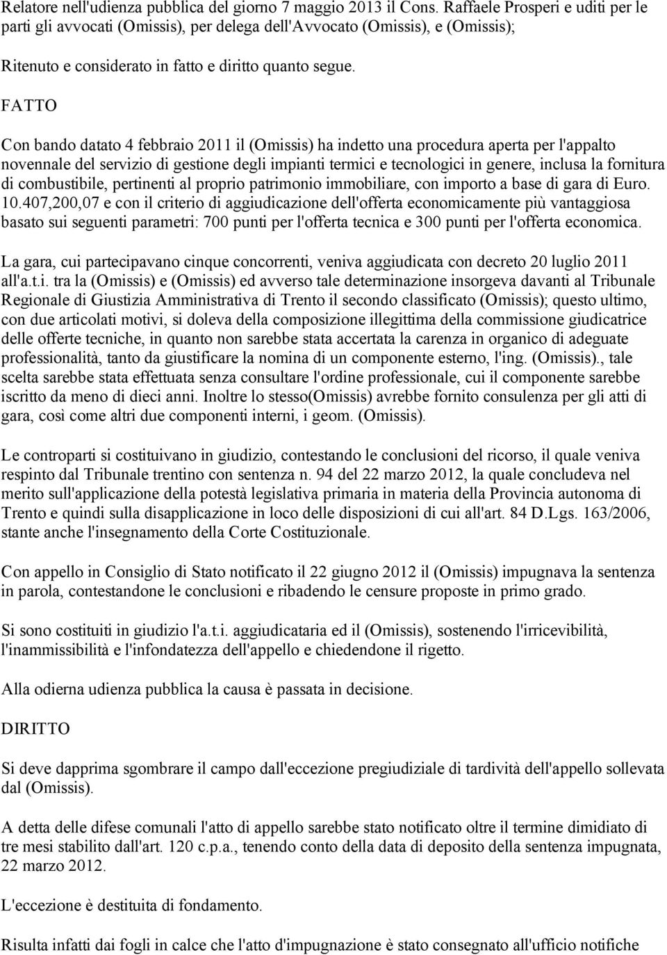 FATTO Con bando datato 4 febbraio 2011 il (Omissis) ha indetto una procedura aperta per l'appalto novennale del servizio di gestione degli impianti termici e tecnologici in genere, inclusa la