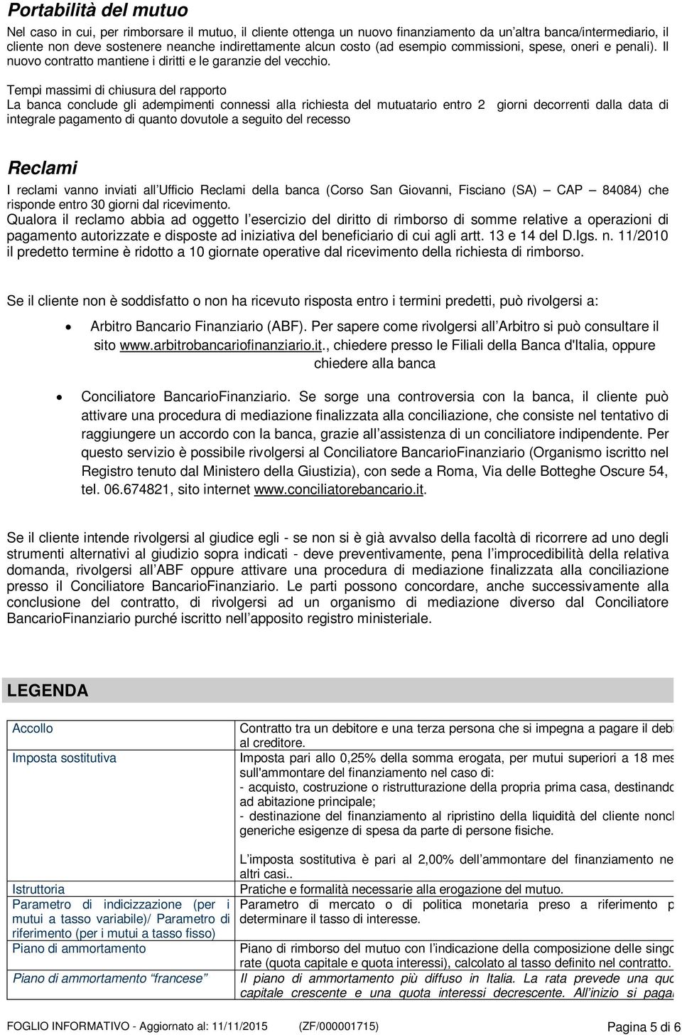 Tempi massimi di chiusura del rapporto La banca conclude gli adempimenti connessi alla richiesta del mutuatario entro 2 giorni decorrenti dalla data di integrale pagamento di quanto dovutole a