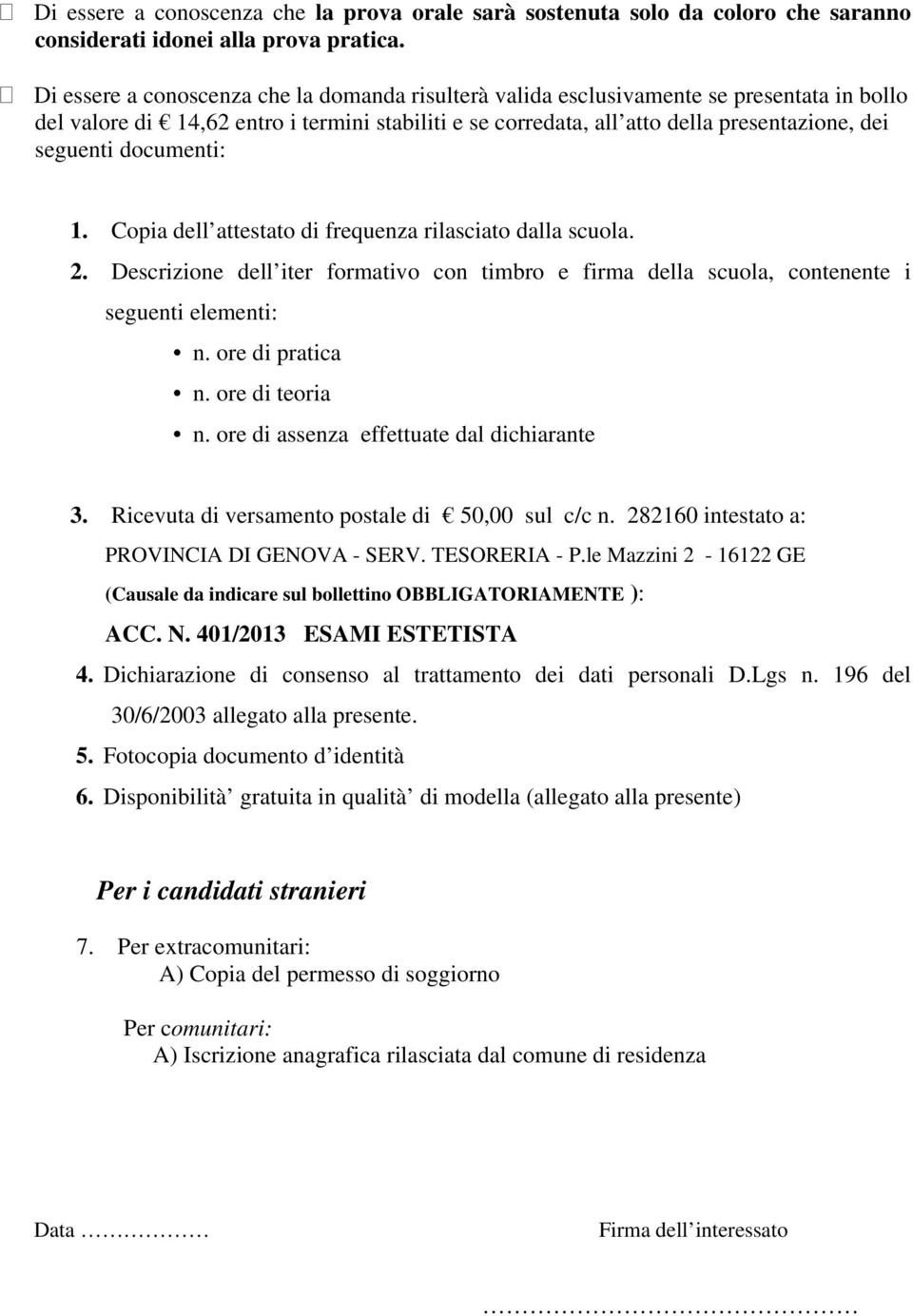 documenti: 1. Copia dell attestato di frequenza rilasciato dalla scuola. 2. Descrizione dell iter formativo con timbro e firma della scuola, contenente i seguenti elementi: n. ore di pratica n.