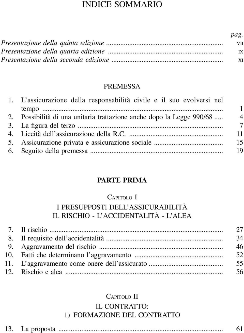 Liceità dell assicurazione della R.C.... 11 5. Assicurazione privata e assicurazione sociale... 15 6. Seguito della premessa.