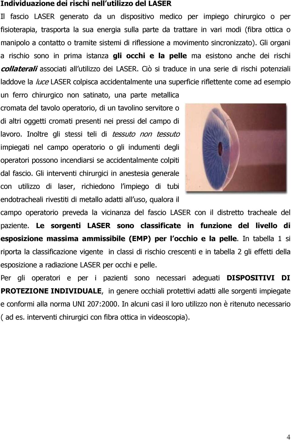 Gli organi a rischio sono in prima istanza gli occhi e la pelle ma esistono anche dei rischi collaterali associati all utilizzo dei LASER.