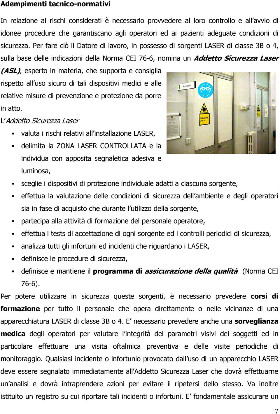 Per fare ciò il Datore di lavoro, in possesso di sorgenti LASER di classe 3B o 4, sulla base delle indicazioni della Norma CEI 76-6, nomina un Addetto Sicurezza Laser (ASL), esperto in materia, che