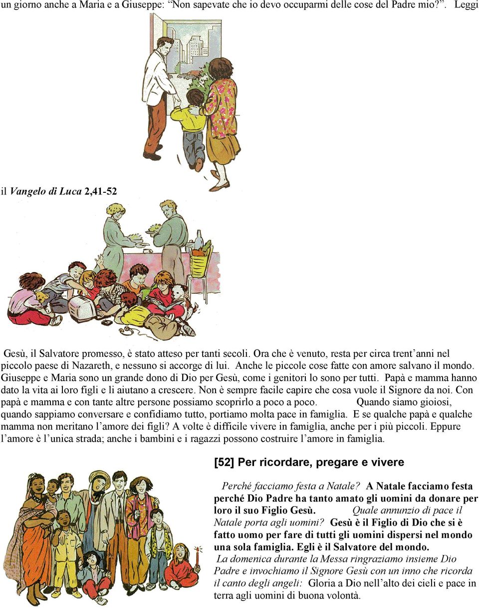 Giuseppe e Maria sono un grande dono di Dio per Gesù, come i genitori lo sono per tutti. Papà e mamma hanno dato la vita ai loro figli e li aiutano a crescere.