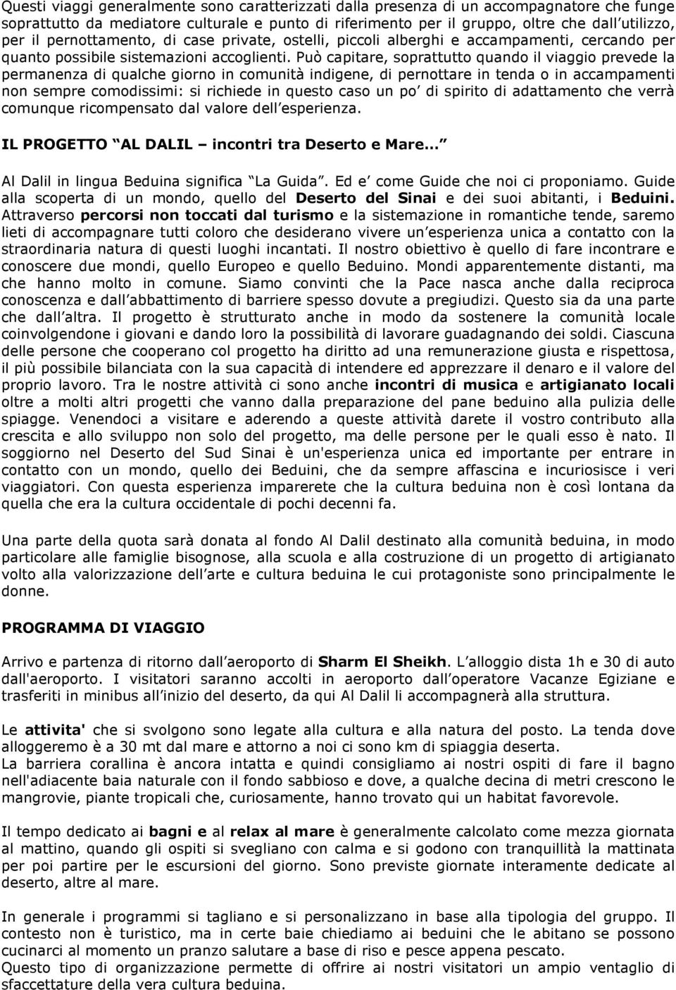 Può capitare, soprattutto quando il viaggio prevede la permanenza di qualche giorno in comunità indigene, di pernottare in tenda o in accampamenti non sempre comodissimi: si richiede in questo caso